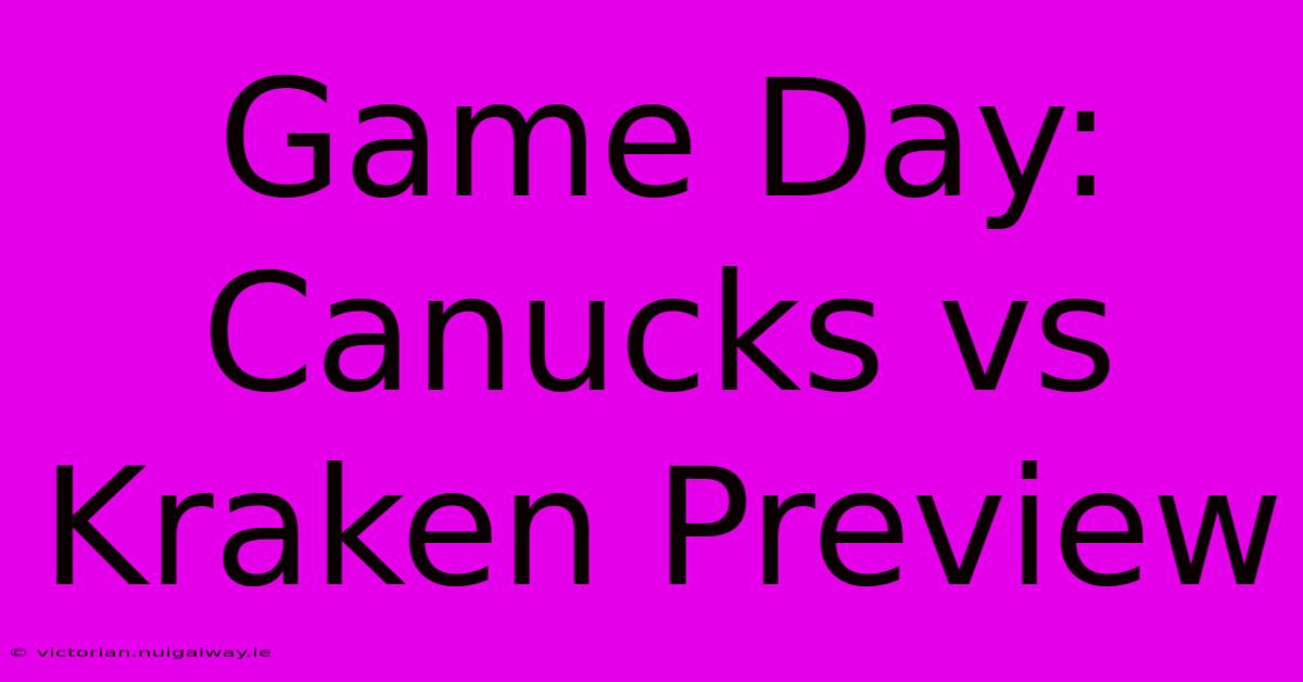 Game Day: Canucks Vs Kraken Preview