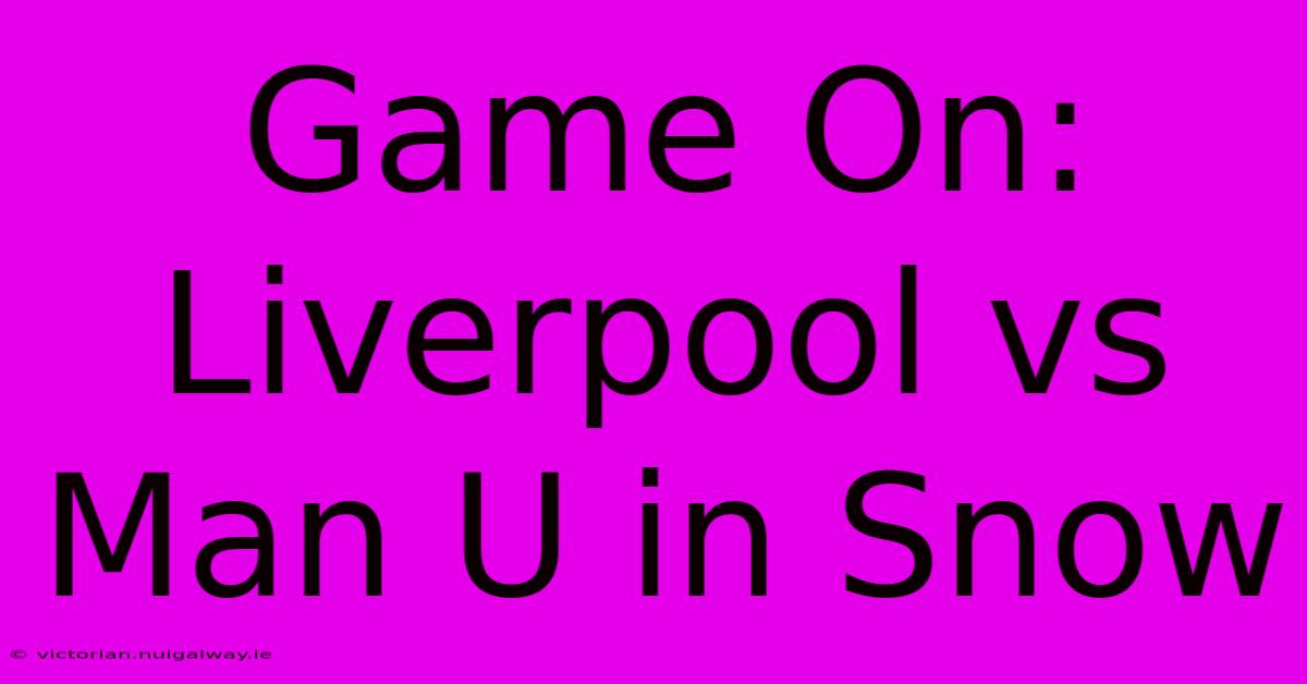 Game On: Liverpool Vs Man U In Snow