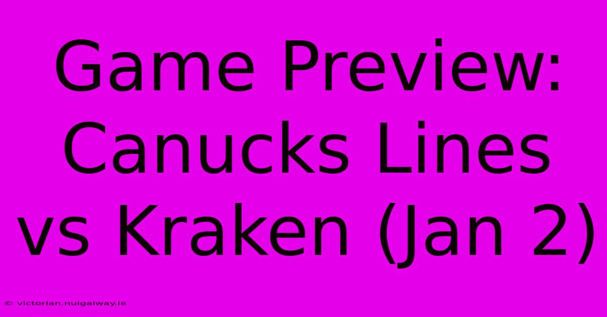 Game Preview: Canucks Lines Vs Kraken (Jan 2)