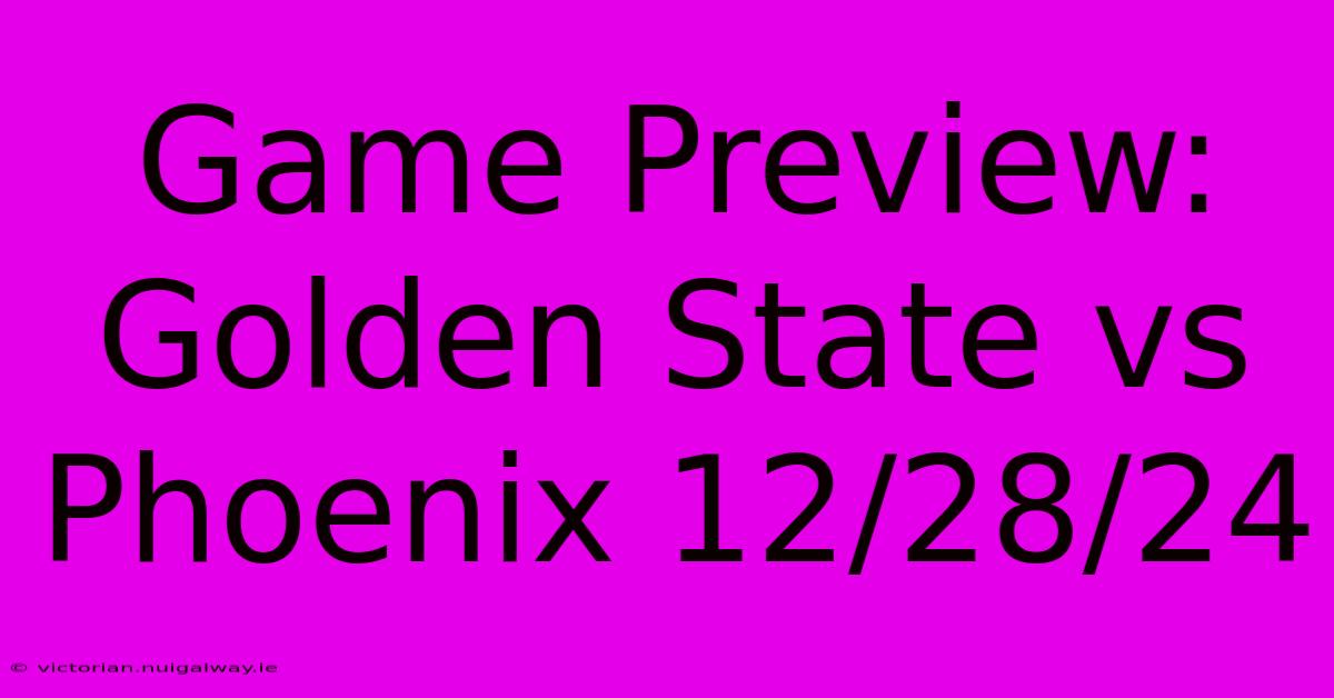 Game Preview: Golden State Vs Phoenix 12/28/24