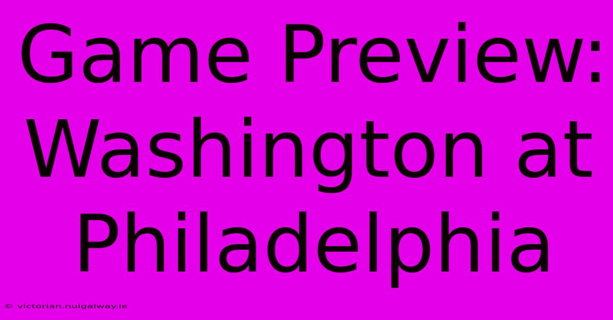 Game Preview: Washington At Philadelphia