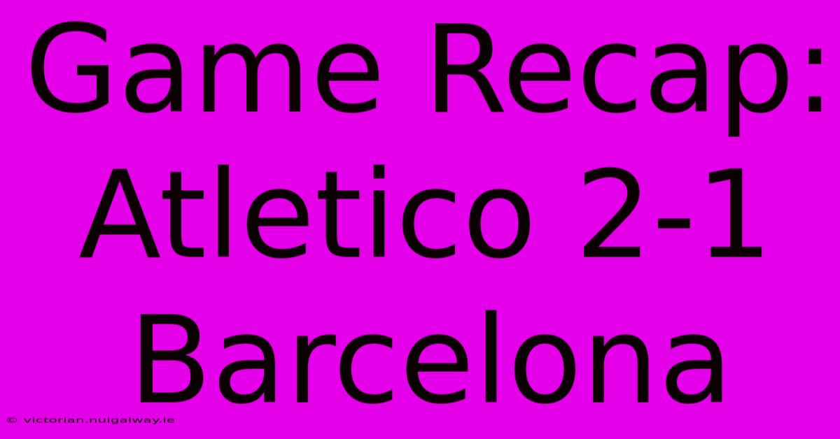 Game Recap: Atletico 2-1 Barcelona