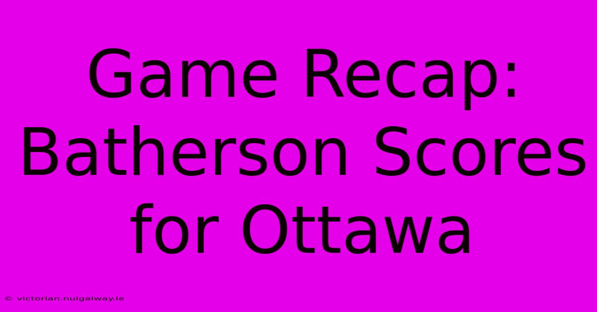 Game Recap: Batherson Scores For Ottawa