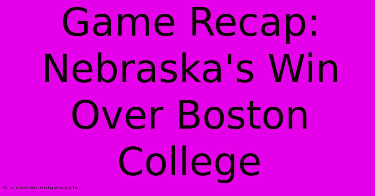 Game Recap: Nebraska's Win Over Boston College