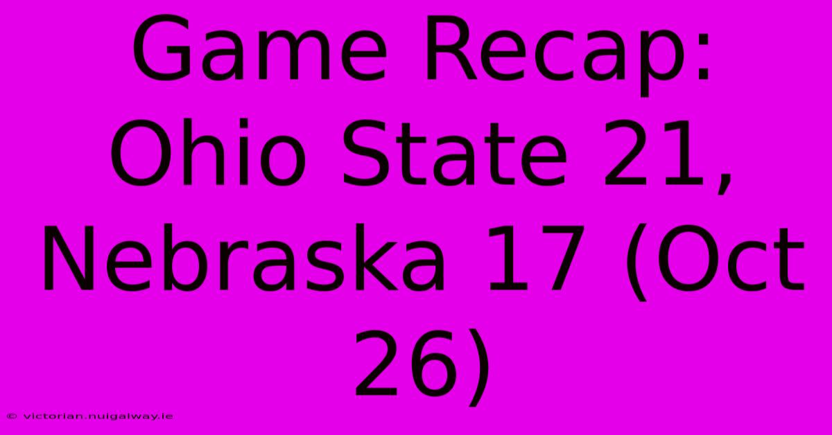 Game Recap: Ohio State 21, Nebraska 17 (Oct 26)