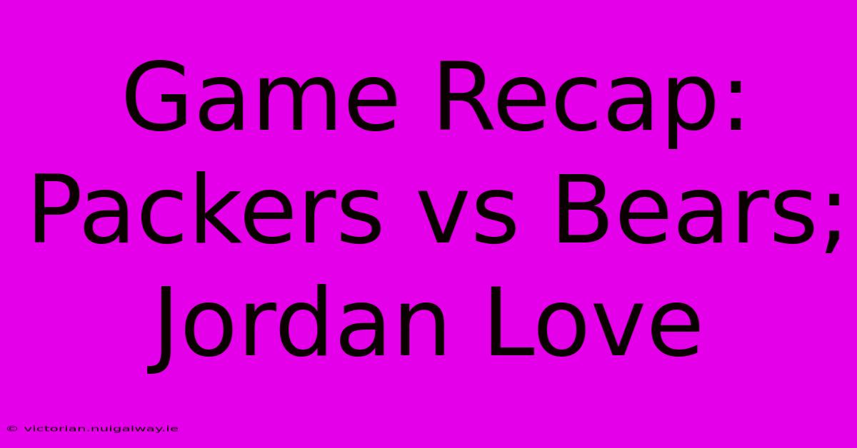 Game Recap: Packers Vs Bears; Jordan Love