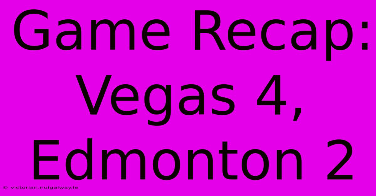 Game Recap: Vegas 4, Edmonton 2