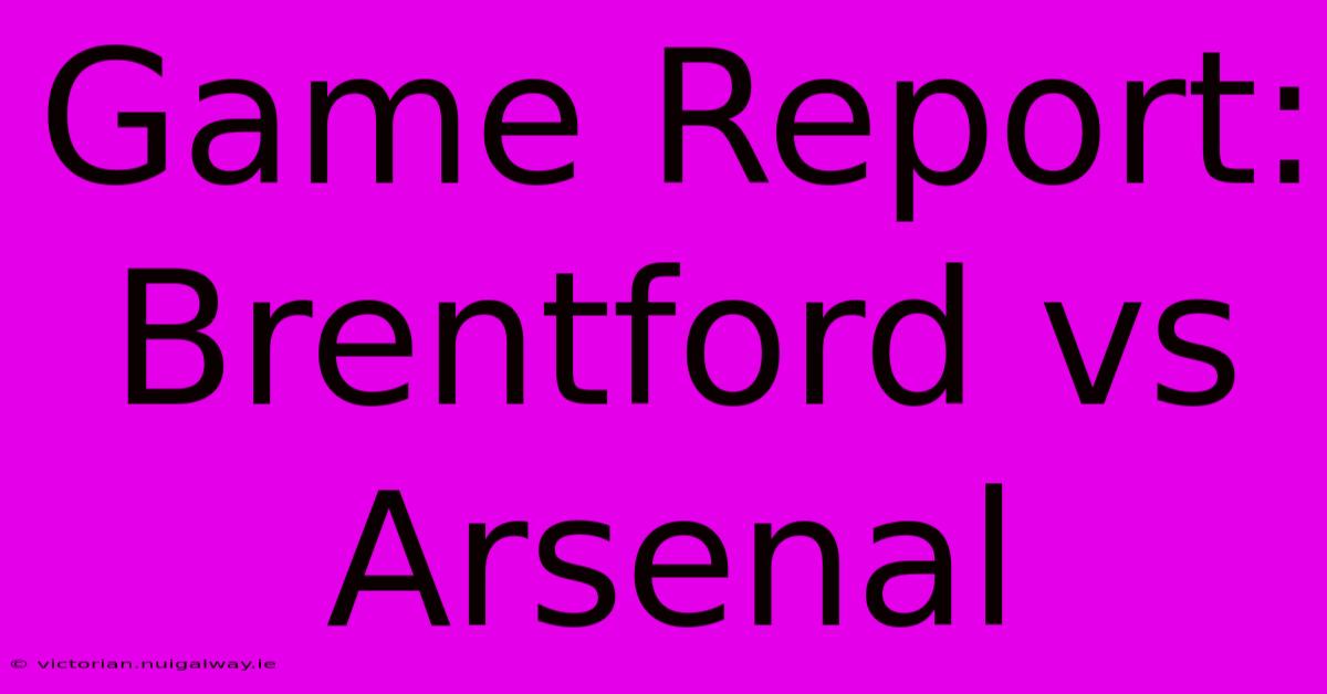 Game Report: Brentford Vs Arsenal