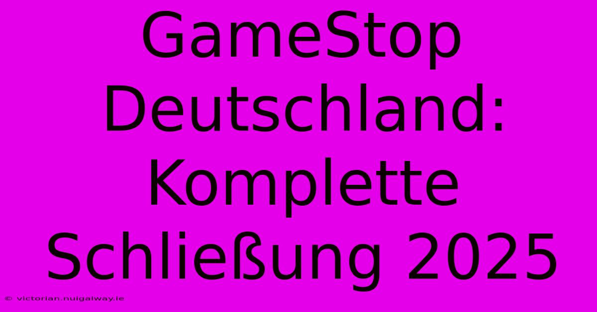 GameStop Deutschland: Komplette Schließung 2025