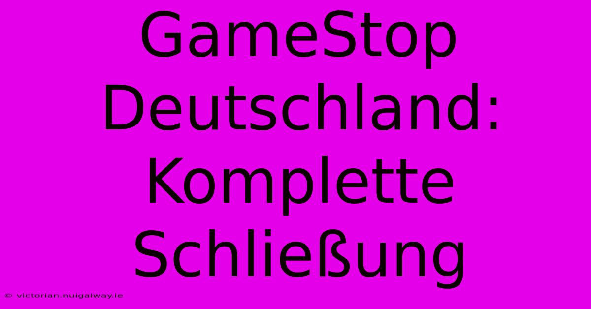 GameStop Deutschland: Komplette Schließung