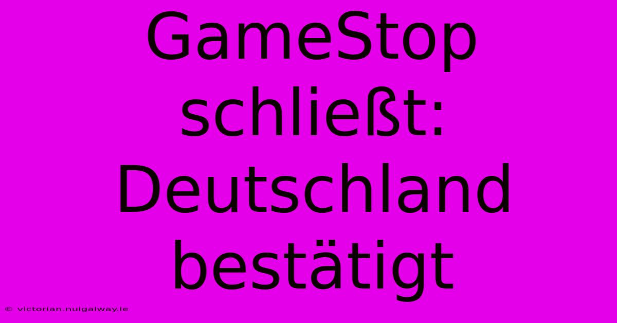 GameStop Schließt: Deutschland Bestätigt