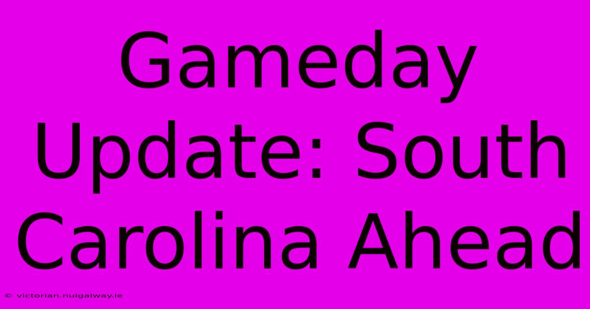 Gameday Update: South Carolina Ahead