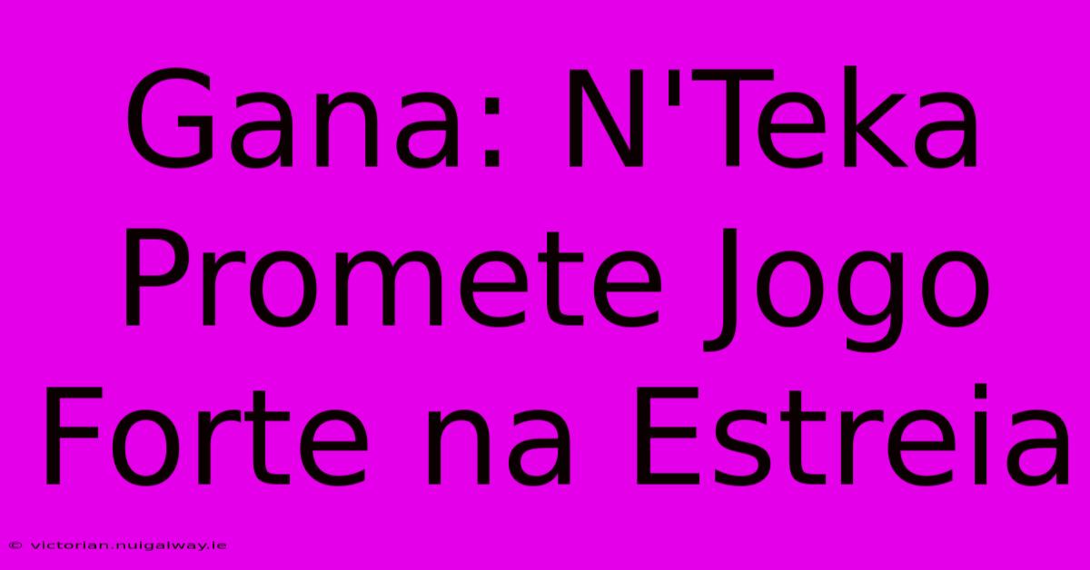 Gana: N'Teka Promete Jogo Forte Na Estreia