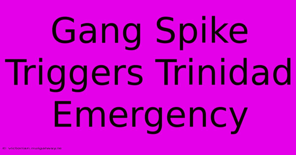 Gang Spike Triggers Trinidad Emergency