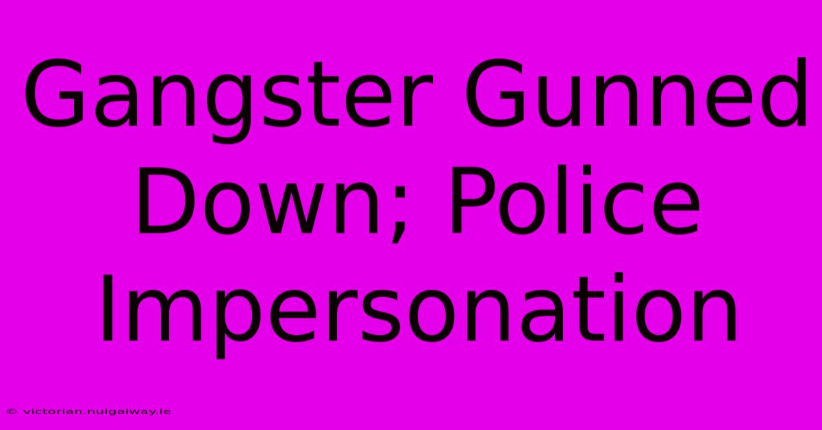 Gangster Gunned Down; Police Impersonation