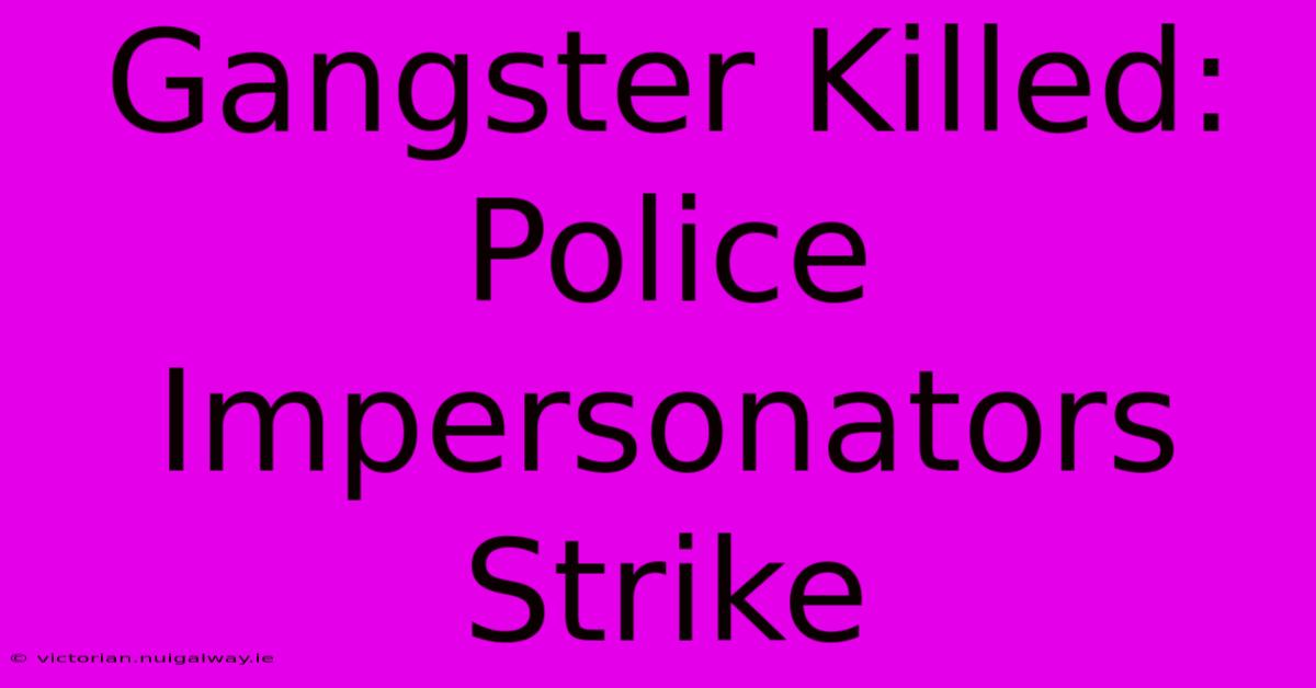 Gangster Killed: Police Impersonators Strike