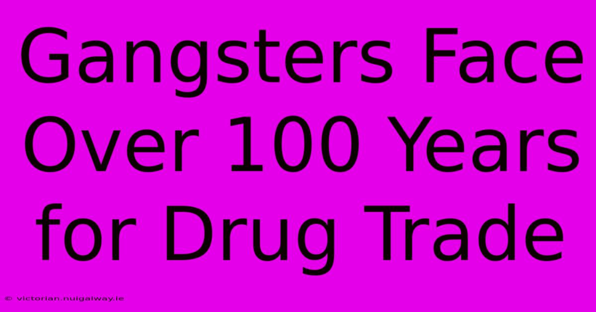 Gangsters Face Over 100 Years For Drug Trade