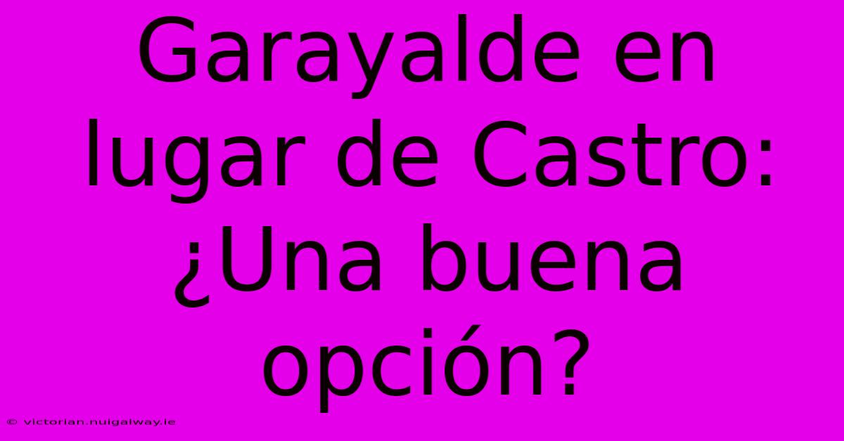 Garayalde En Lugar De Castro: ¿Una Buena Opción?