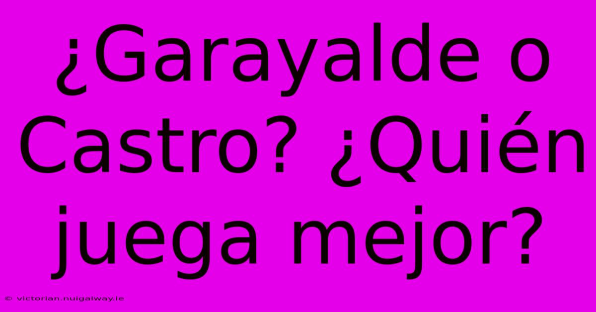 ¿Garayalde O Castro? ¿Quién Juega Mejor? 