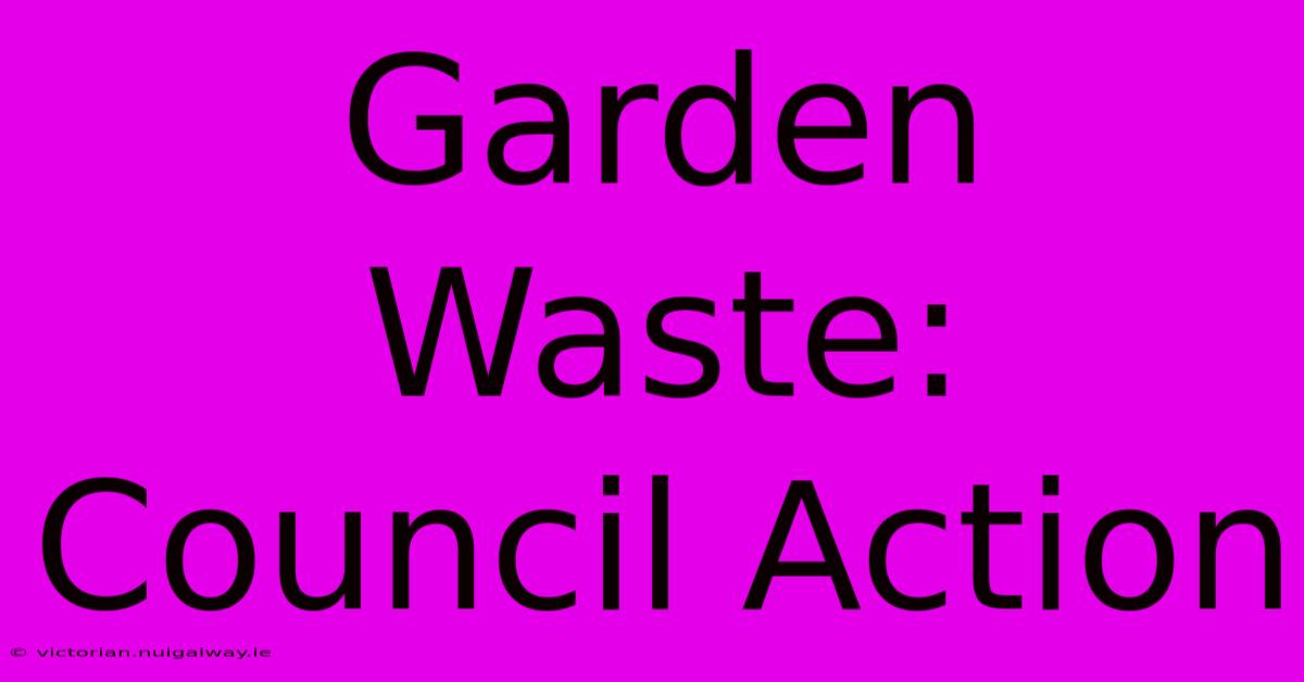 Garden Waste: Council Action