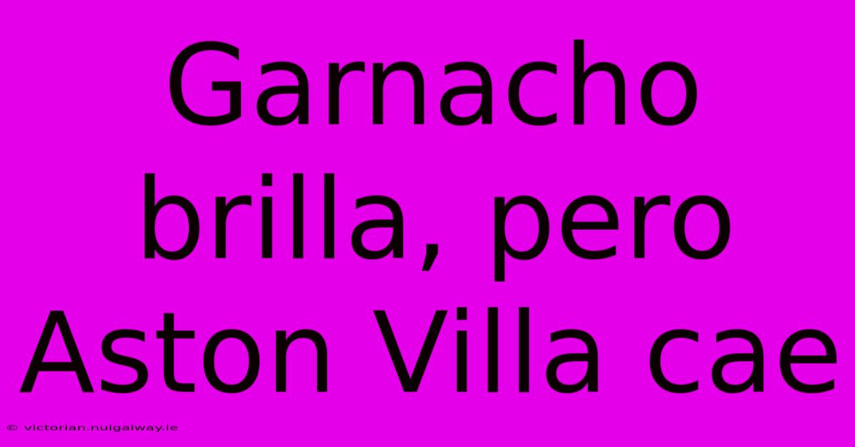 Garnacho Brilla, Pero Aston Villa Cae