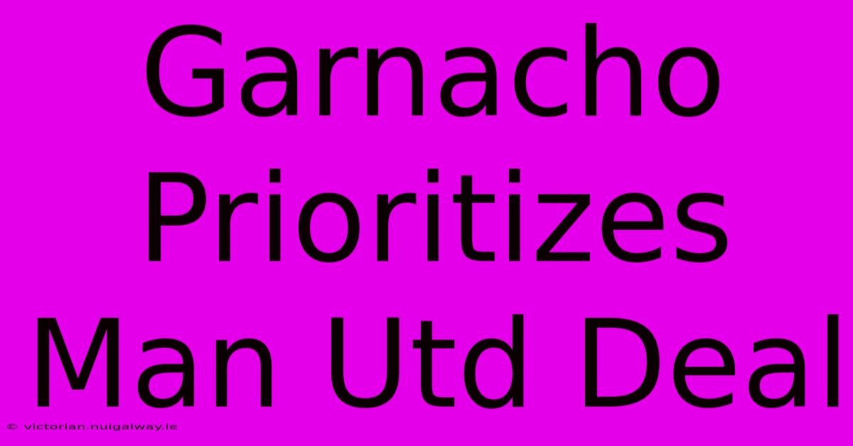 Garnacho Prioritizes Man Utd Deal