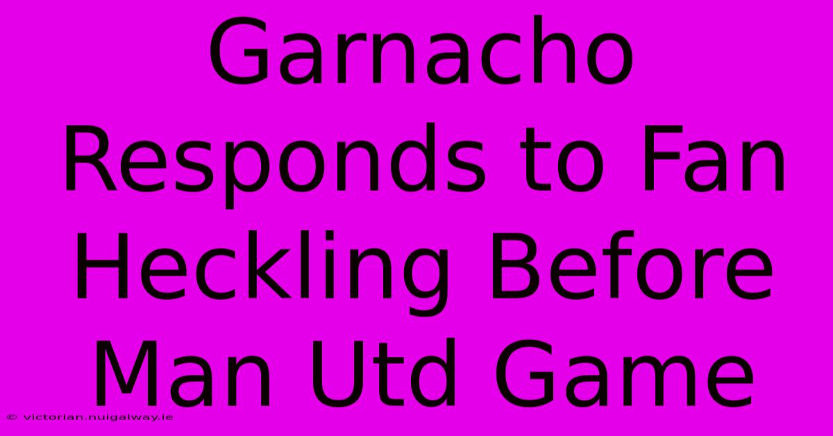 Garnacho Responds To Fan Heckling Before Man Utd Game