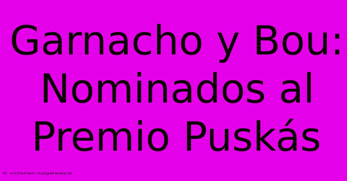 Garnacho Y Bou: Nominados Al Premio Puskás