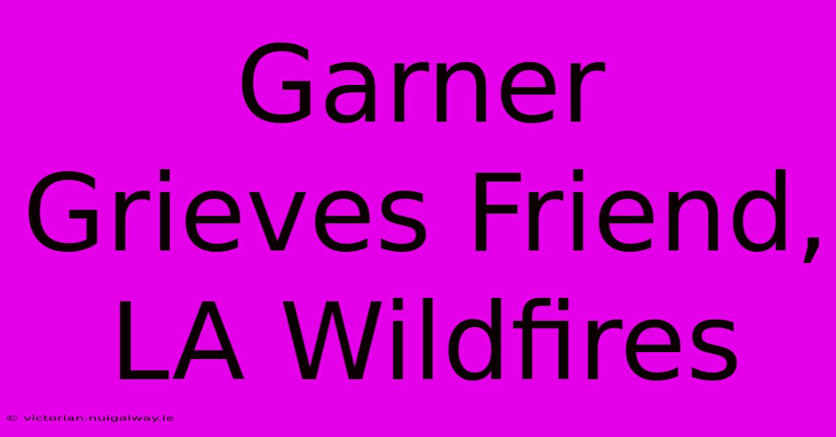 Garner Grieves Friend, LA Wildfires