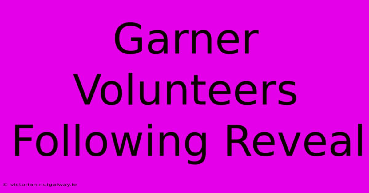 Garner Volunteers Following Reveal