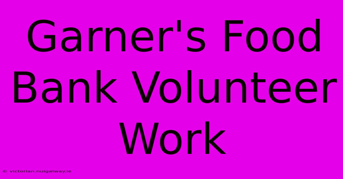 Garner's Food Bank Volunteer Work