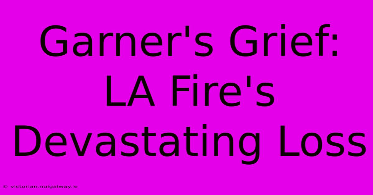 Garner's Grief: LA Fire's Devastating Loss