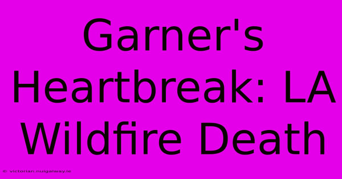 Garner's Heartbreak: LA Wildfire Death