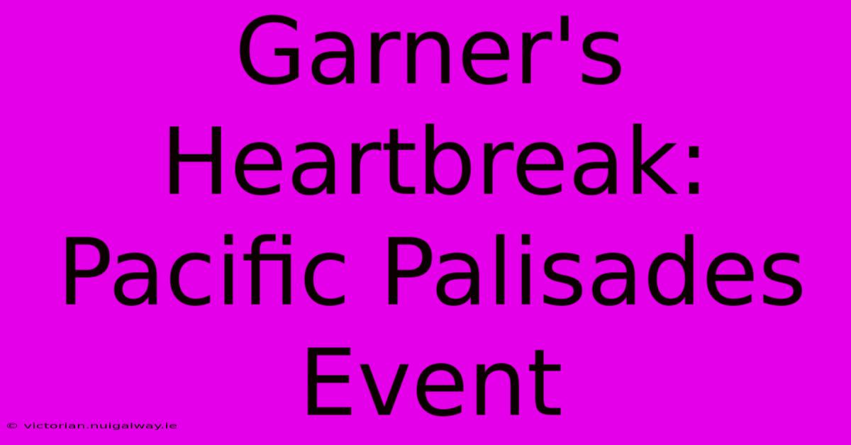 Garner's Heartbreak: Pacific Palisades Event