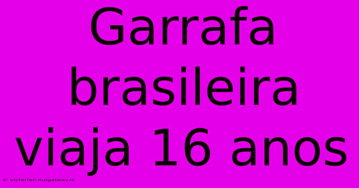 Garrafa Brasileira Viaja 16 Anos