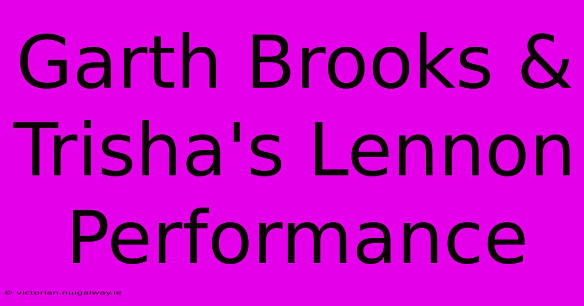 Garth Brooks & Trisha's Lennon Performance