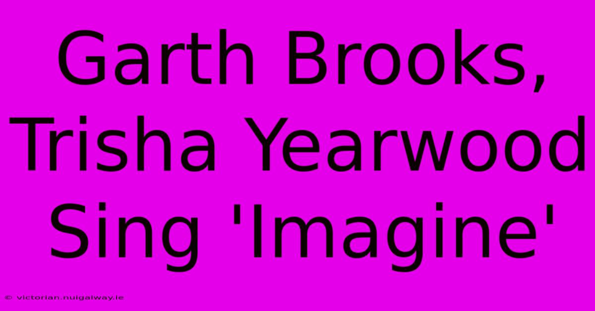 Garth Brooks, Trisha Yearwood Sing 'Imagine'