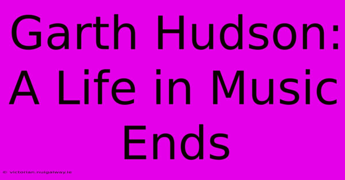 Garth Hudson: A Life In Music Ends