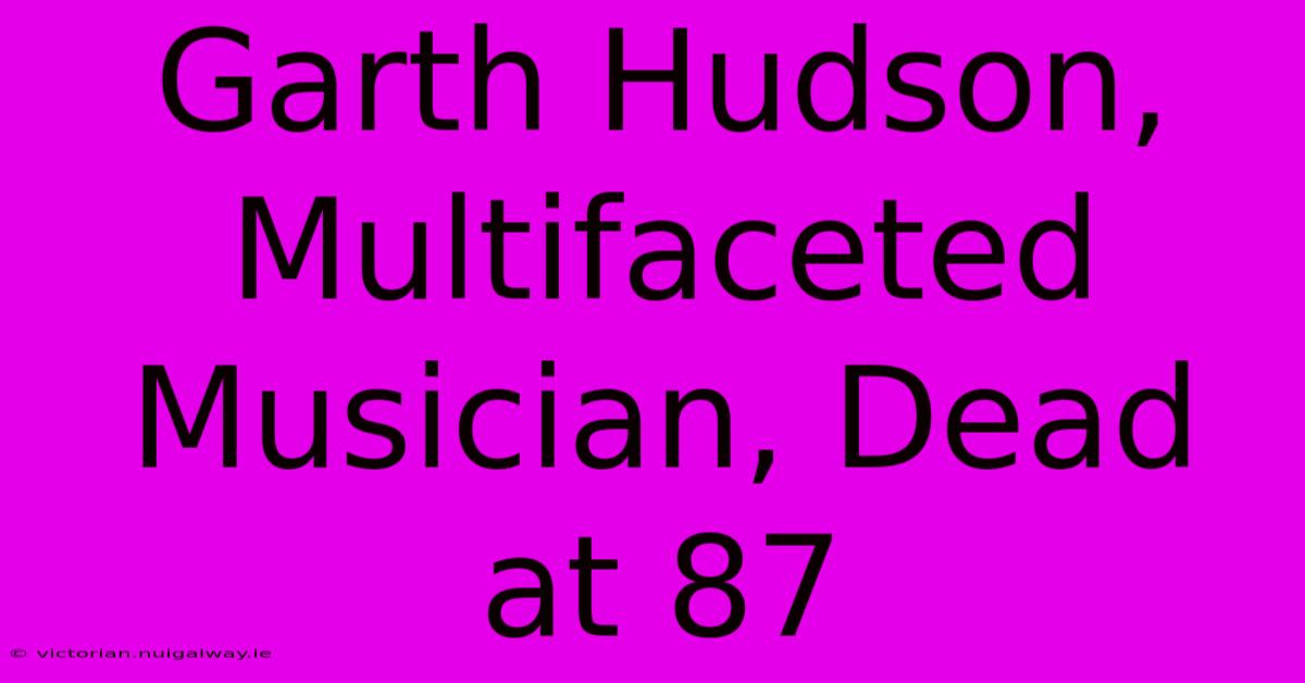 Garth Hudson, Multifaceted Musician, Dead At 87