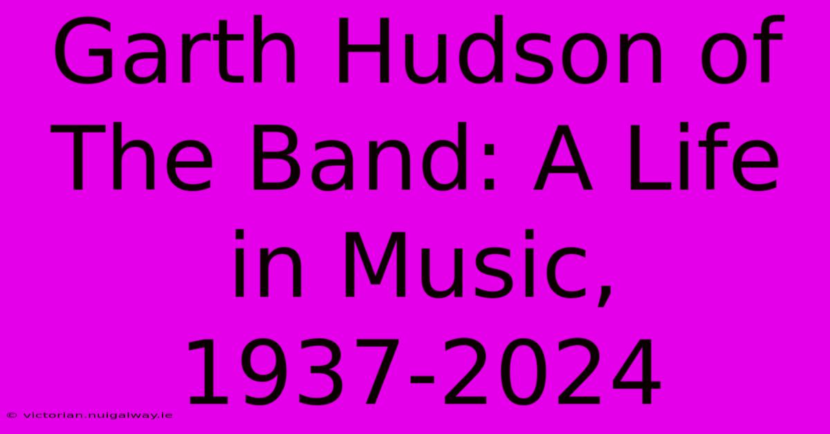 Garth Hudson Of The Band: A Life In Music, 1937-2024