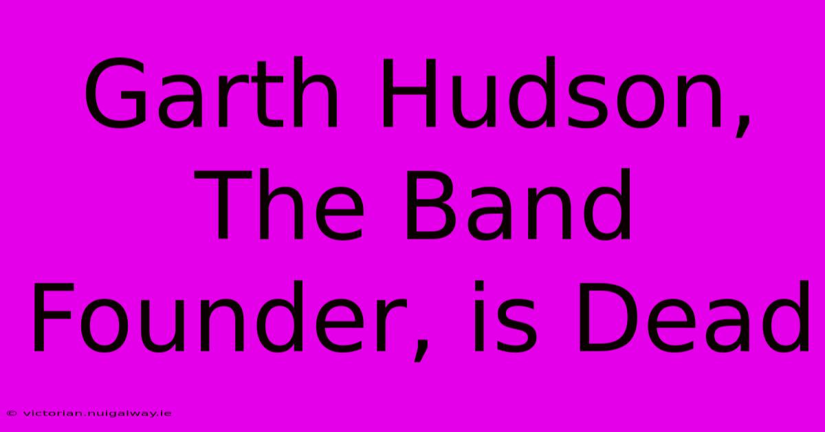 Garth Hudson, The Band Founder, Is Dead