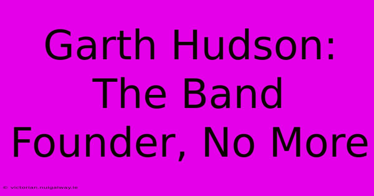 Garth Hudson: The Band Founder, No More