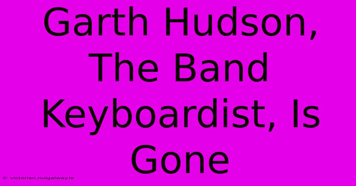 Garth Hudson, The Band Keyboardist, Is Gone