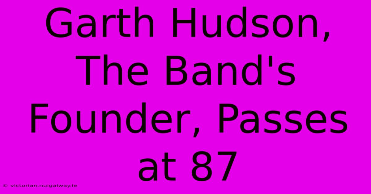 Garth Hudson, The Band's Founder, Passes At 87