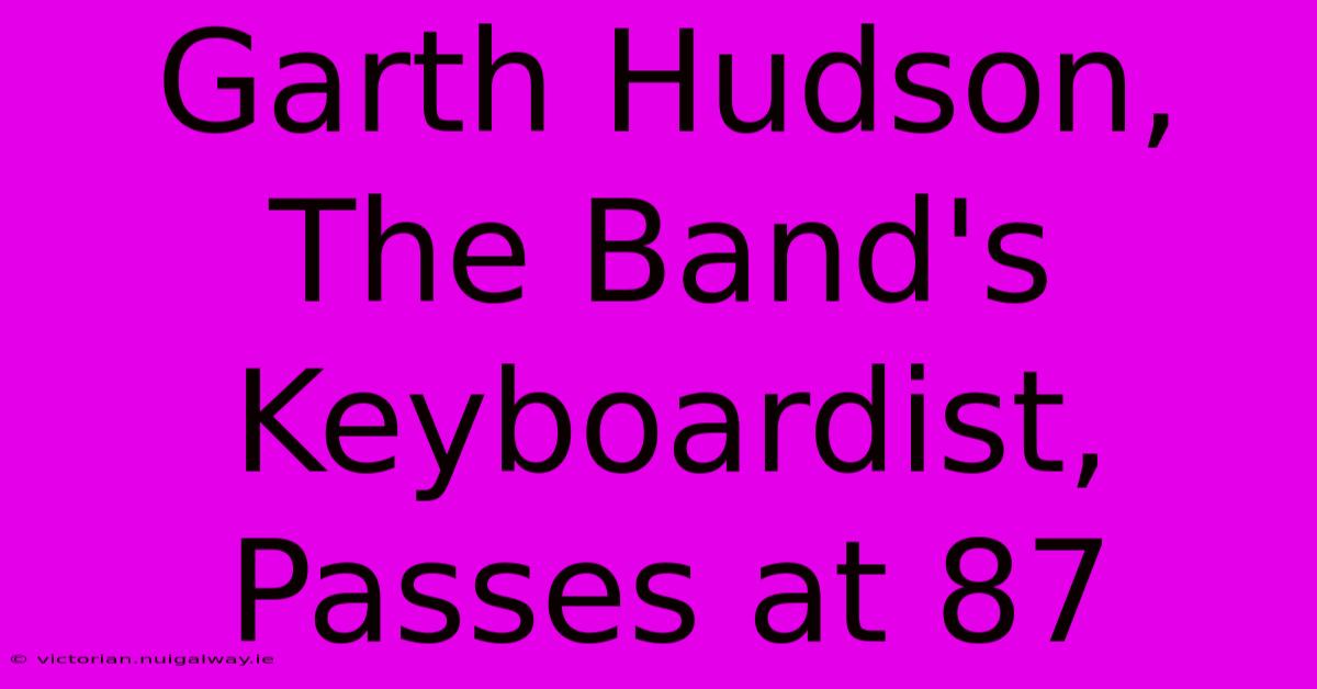 Garth Hudson, The Band's Keyboardist, Passes At 87