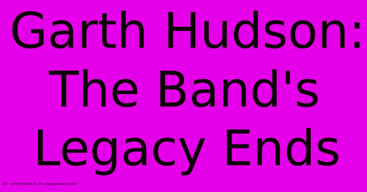 Garth Hudson: The Band's Legacy Ends