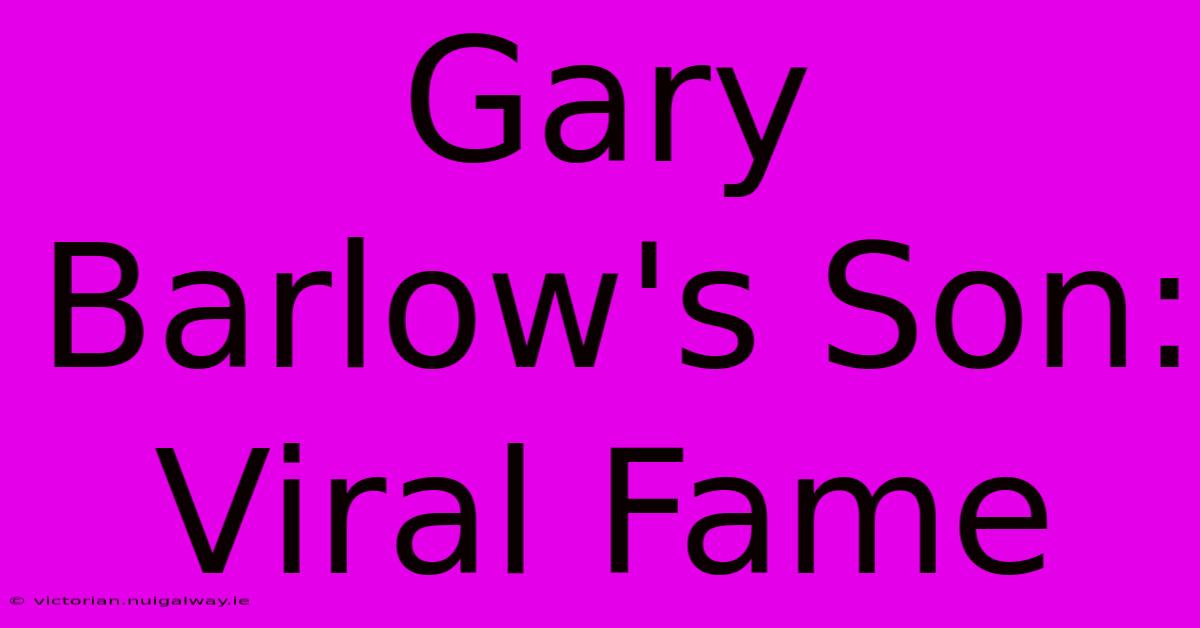 Gary Barlow's Son: Viral Fame