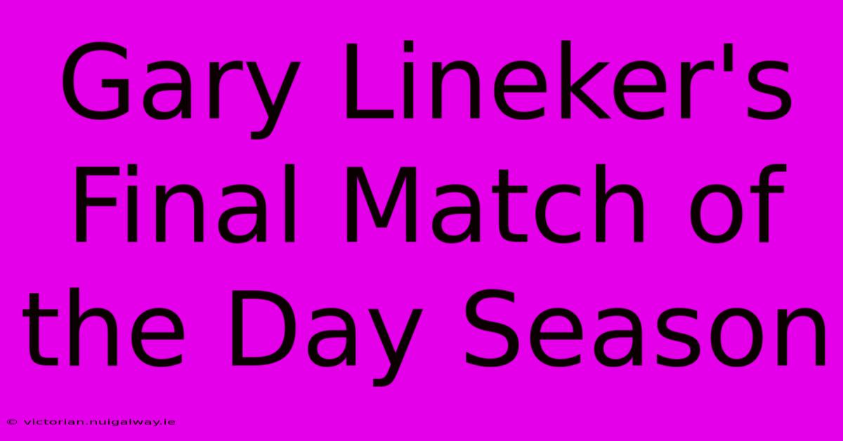 Gary Lineker's Final Match Of The Day Season