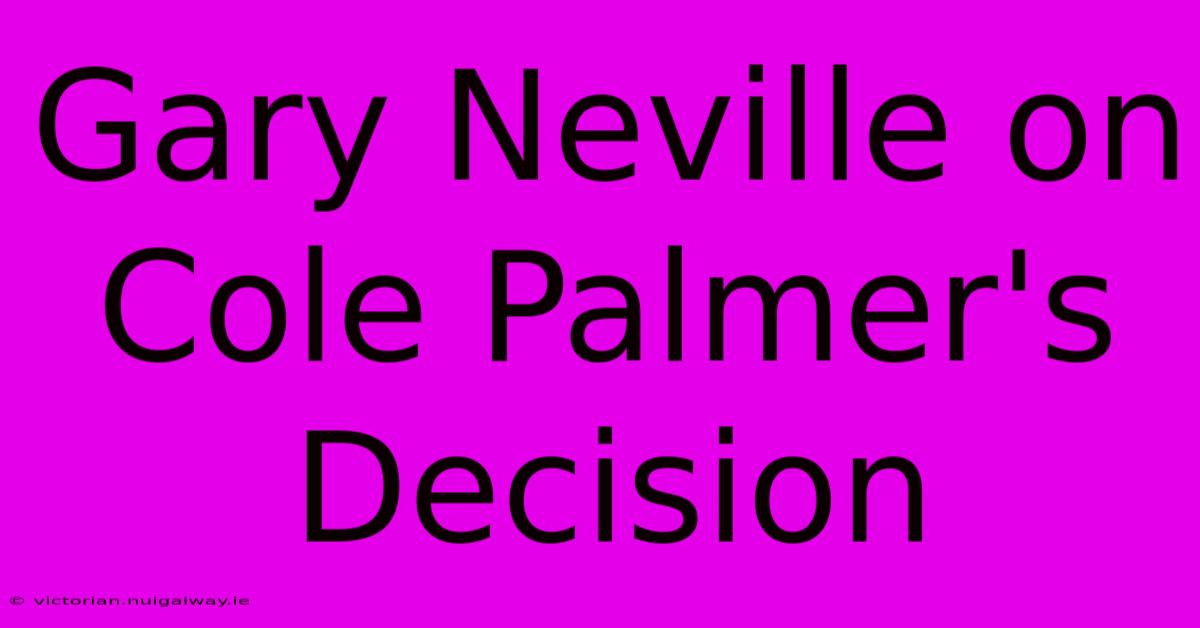 Gary Neville On Cole Palmer's Decision