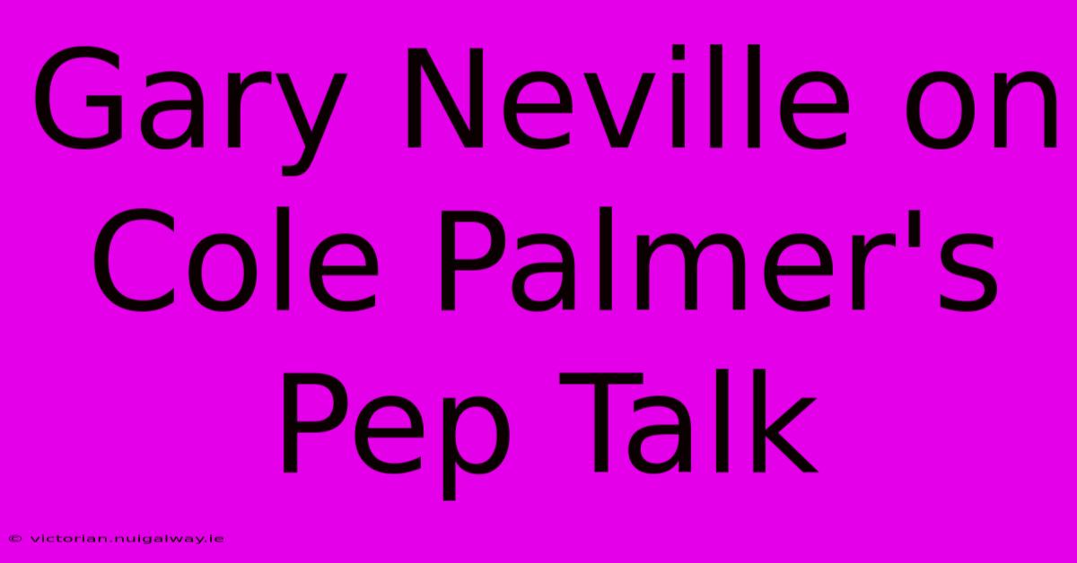 Gary Neville On Cole Palmer's Pep Talk